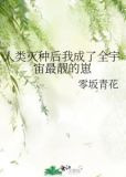 人类灭种后我成了全宇宙最靓的崽